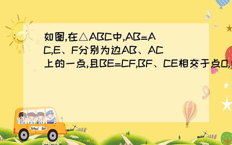 如图,在△ABC中,AB=AC,E、F分别为边AB、AC上的一点,且BE=CF,BF、CE相交于点O,问图中还有哪些相等的角和相等的线段?试说明理由.