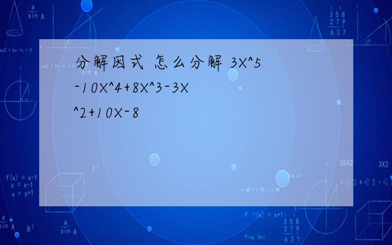 分解因式 怎么分解 3X^5-10X^4+8X^3-3X^2+10X-8