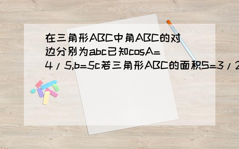 在三角形ABC中角ABC的对边分别为abc已知cosA=4/5,b=5c若三角形ABC的面积S=3/2sinBsinC求a的值第一问求sinC的值第二问求sin（2A+C）的值第三问若三角形ABC的面积S=3/2sinBsinC求a的值
