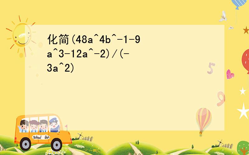 化简(48a^4b^-1-9a^3-12a^-2)/(-3a^2)