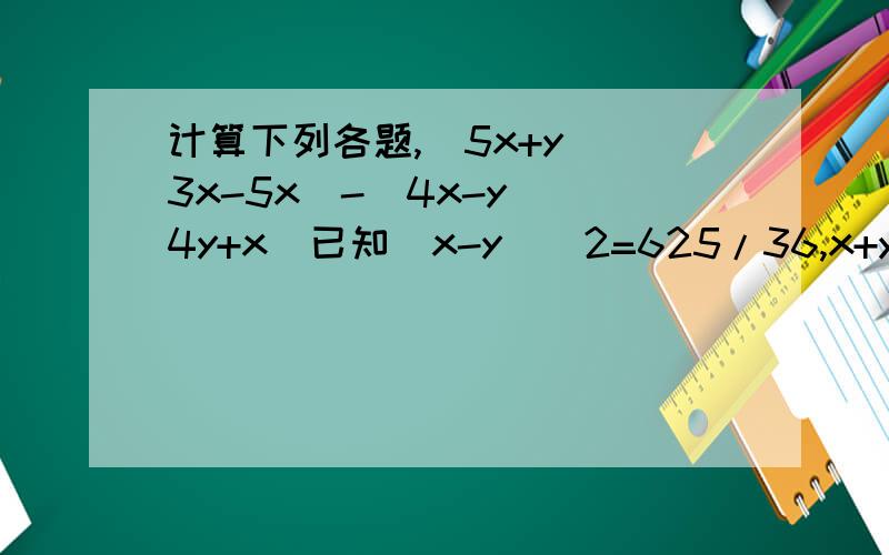 计算下列各题,（5x+y)(3x-5x)-(4x-y)(4y+x)已知(x-y)^2=625/36,x+y=7/6,求xy的值解方程：（3x+2)(x-1)=3(x-1)(x+1)