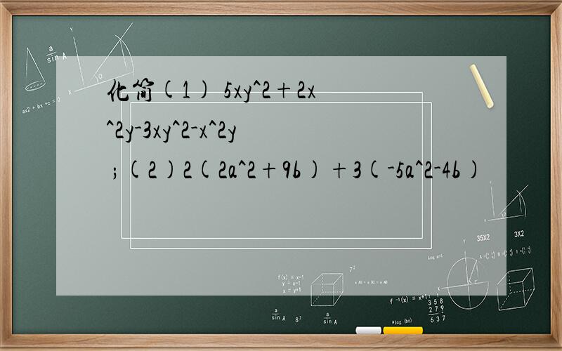 化简(1) 5xy^2+2x^2y-3xy^2-x^2y ;(2)2(2a^2+9b)+3(-5a^2-4b)