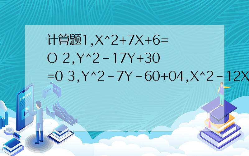 计算题1,X^2+7X+6=O 2,Y^2-17Y+30=0 3,Y^2-7Y-60+04,X^2-12X-28=0