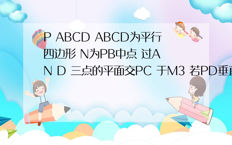 P ABCD ABCD为平行四边形 N为PB中点 过A N D 三点的平面交PC 于M3 若PD垂直于ABCD PA=AB BC垂直于BD 证明PBC 垂直于ADMN