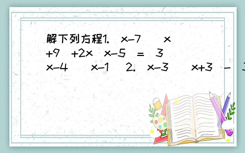 解下列方程1.(x-7)(x+9)+2x（x-5）=（3x-4）（x-1） 2.（x-3）（x+3）-（3x+1）²=8x（5-x）解下列方程1.(x-7)(x+9)+2x（x-5）=（3x-4）（x-1） 2.（x-3）（x+3）-（3x+1）²=8x（5-x）