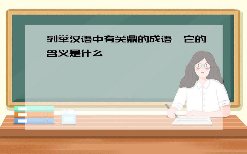 列举汉语中有关鼎的成语,它的含义是什么