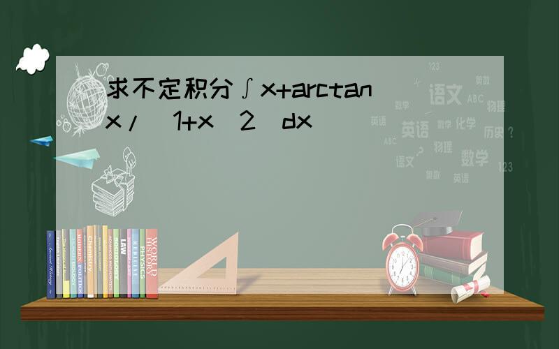 求不定积分∫x+arctanx/(1+x^2)dx