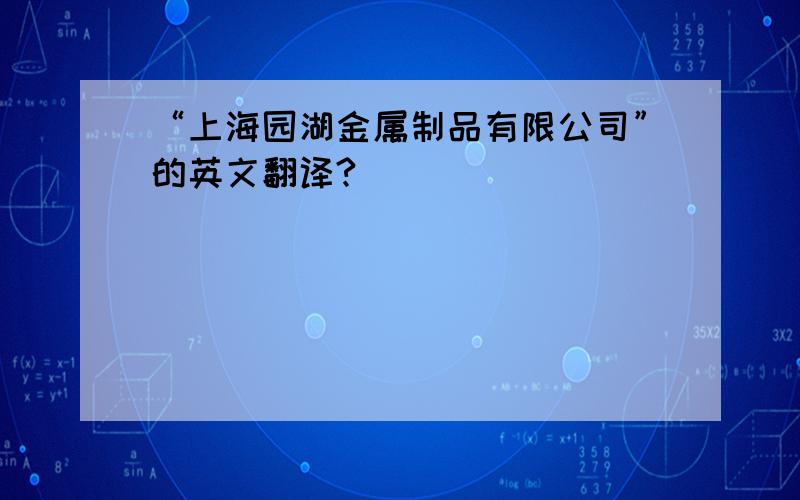 “上海园湖金属制品有限公司”的英文翻译?