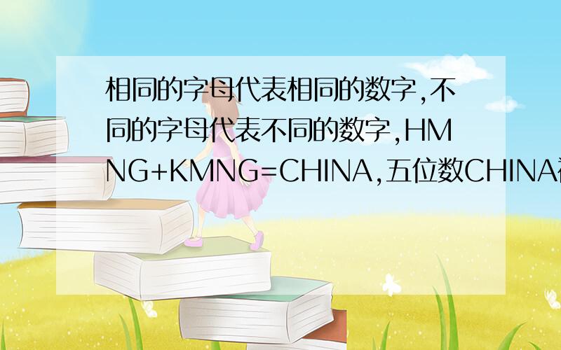 相同的字母代表相同的数字,不同的字母代表不同的数字,HMNG+KMNG=CHINA,五位数CHINA被24整除,五位数是?