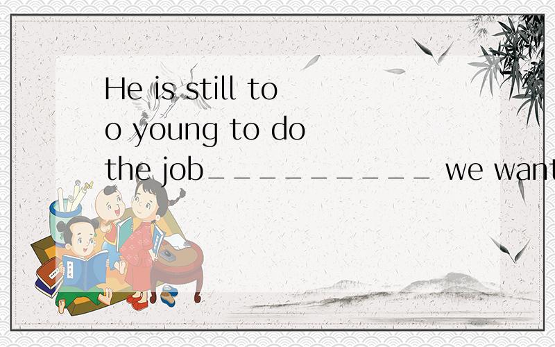 He is still too young to do the job_________ we want it doneA the wayB the momentC the caseD now thatthe way 可以引导状语从句?什么状语从句