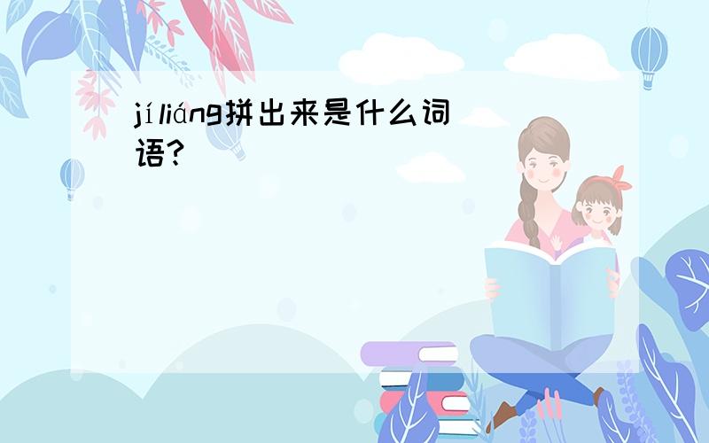 jíliáng拼出来是什么词语?