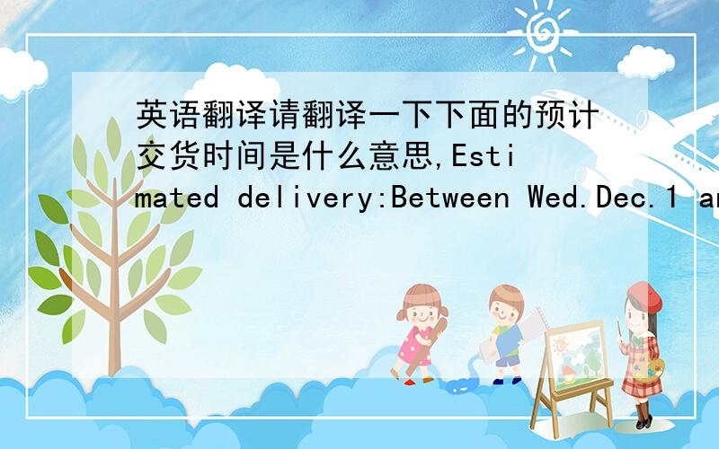 英语翻译请翻译一下下面的预计交货时间是什么意思,Estimated delivery:Between Wed.Dec.1 and Tue.Dec.14