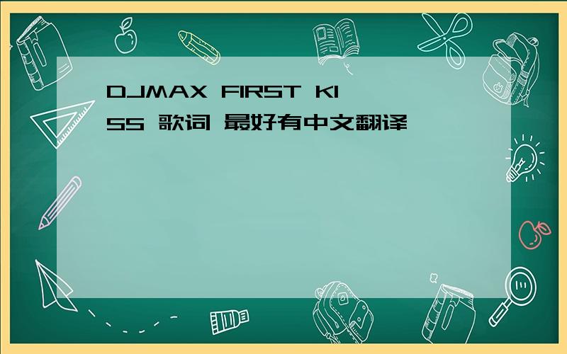 DJMAX FIRST KISS 歌词 最好有中文翻译