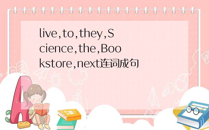 live,to,they,Science,the,Bookstore,next连词成句