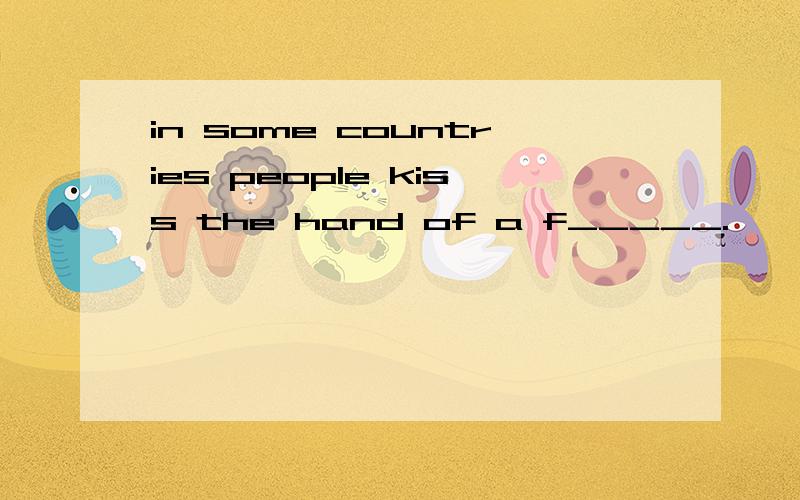 in some countries people kiss the hand of a f_____.