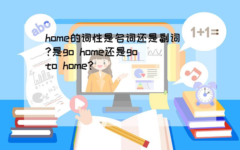 home的词性是名词还是副词?是go home还是go to home?