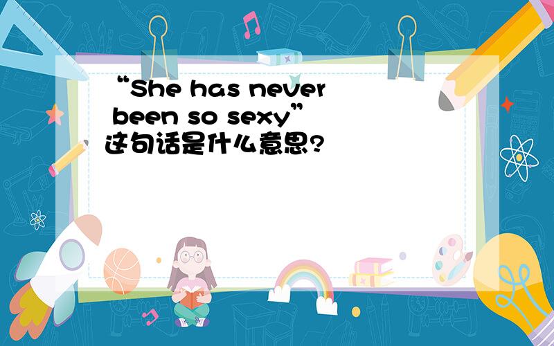 “She has never been so sexy”这句话是什么意思?