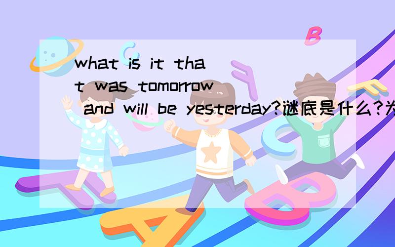 what is it that was tomorrow and will be yesterday?谜底是什么?为什么是这样的答案?