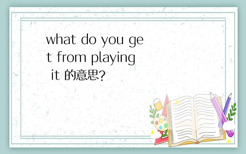 what do you get from playing it 的意思?