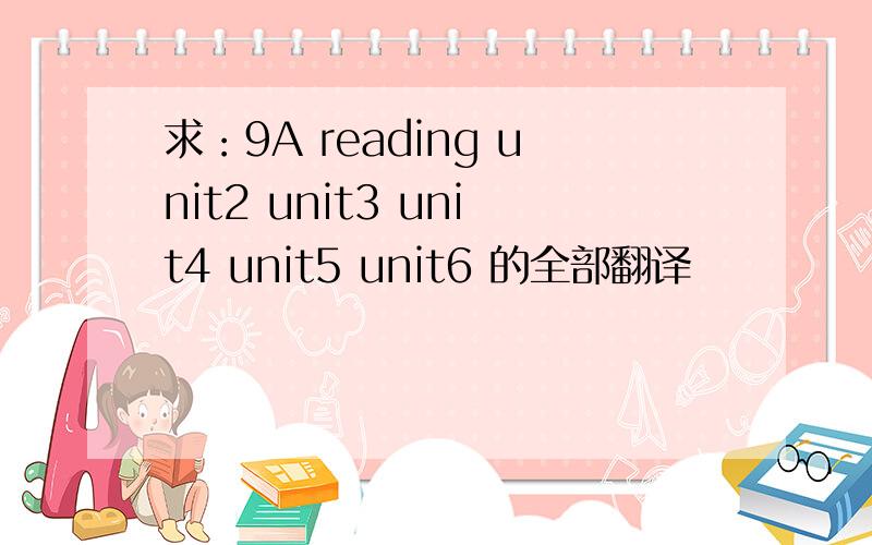 求：9A reading unit2 unit3 unit4 unit5 unit6 的全部翻译