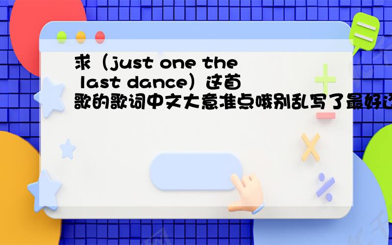 求（just one the last dance）这首歌的歌词中文大意准点哦别乱写了最好还可以加上男女主角的名字