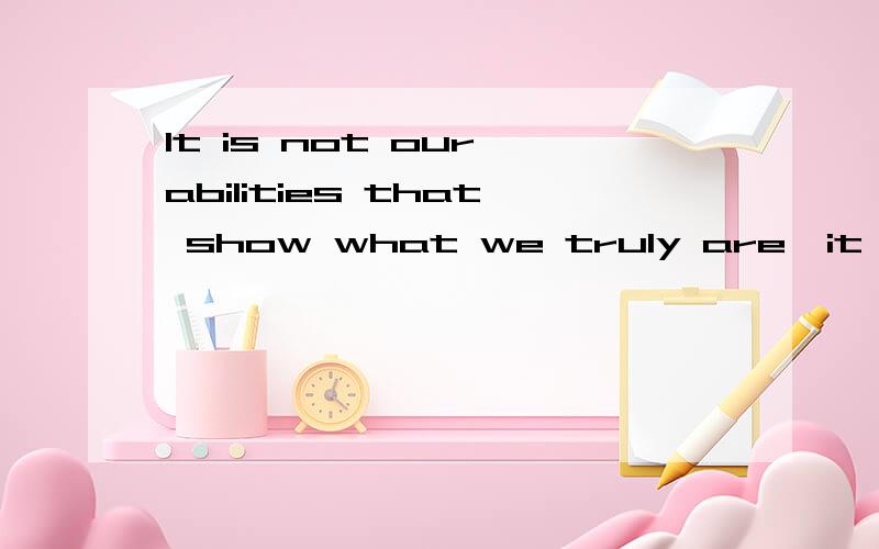 It is not our abilities that show what we truly are,it is our choices