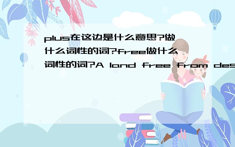 plus在这边是什么意思?做什么词性的词?free做什么词性的词?A land free from destruction,plus wealth,natural resources,and labor supply--all these were important factors in helping England to become the center for the Industrial Revo