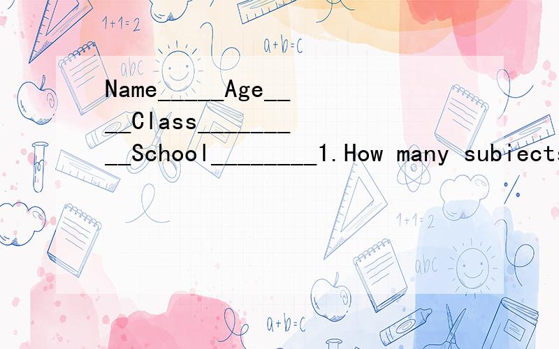 Name_____Age____Class_________School________1.How many subiects did you have in your primary school?What were they?_____________________________________________________________2.What was your favorite subject?How did you learn it?____________________