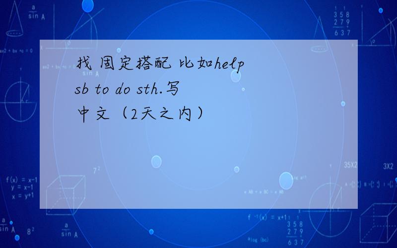找 固定搭配 比如help sb to do sth.写中文（2天之内）