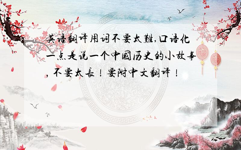 英语翻译用词不要太难,口语化一点是说一个中国历史的小故事，不要太长！要附中文翻译！