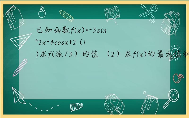 已知函数f(x)=-3sin^2x-4cosx+2 (1)求f(派/3）的值 （2）求f(x)的最大值和最小值
