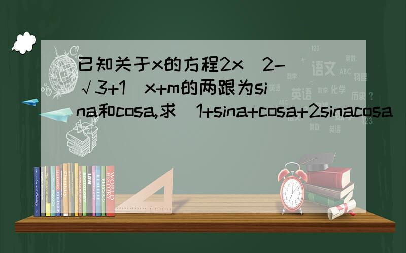 已知关于x的方程2x^2-(√3+1）x+m的两跟为sina和cosa,求（1+sina+cosa+2sinacosa）/（1+sina+cosa）