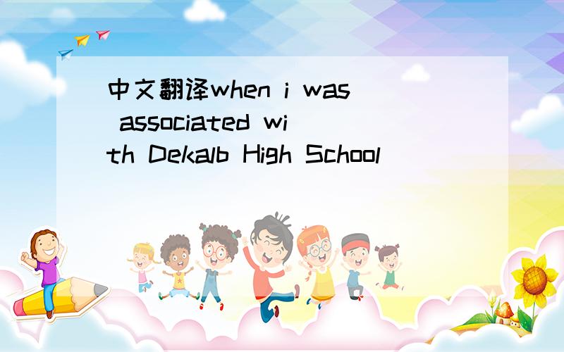 中文翻译when i was associated with Dekalb High School