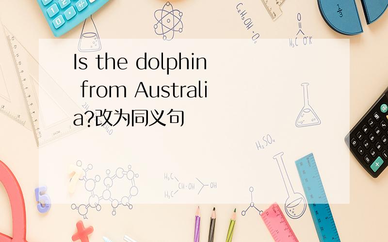 Is the dolphin from Australia?改为同义句