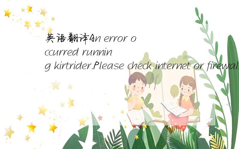 英语翻译An error occurred running kirtrider.Please check internet or firewall option.