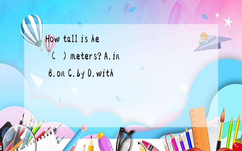 How tall is he ()meters?A.in B.on C.by D.with