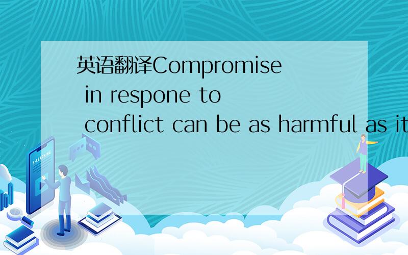英语翻译Compromise in respone to conflict can be as harmful as it is beneficial 一个人因为冲突而死亡 那他是否对冲突妥协了？