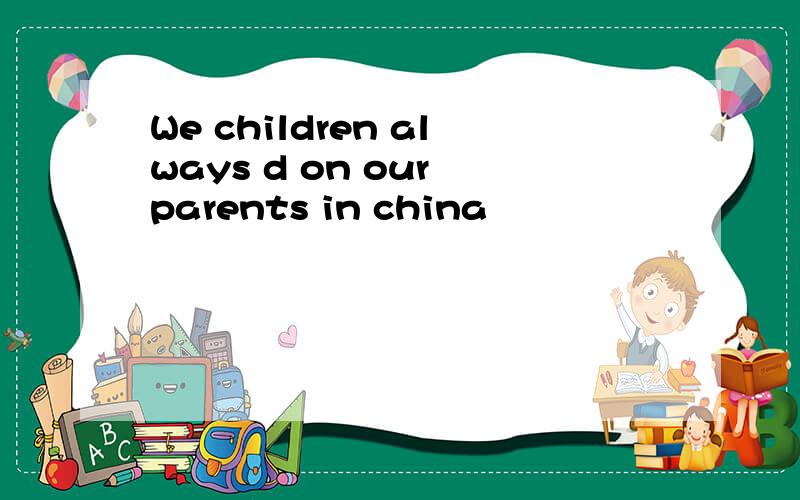 We children always d on our parents in china