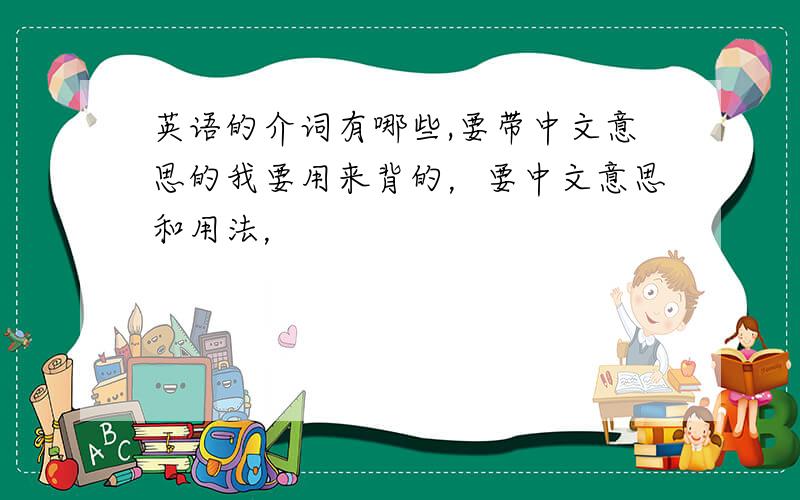 英语的介词有哪些,要带中文意思的我要用来背的，要中文意思和用法，
