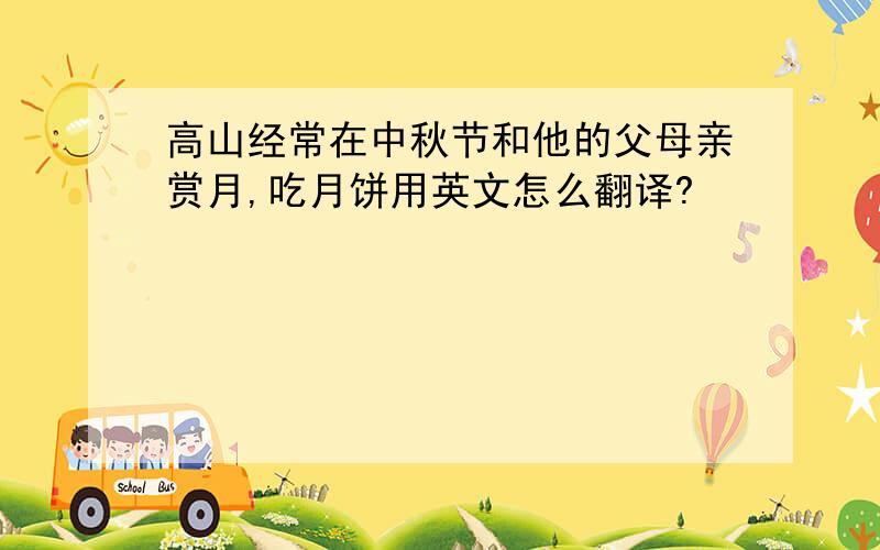 高山经常在中秋节和他的父母亲赏月,吃月饼用英文怎么翻译?