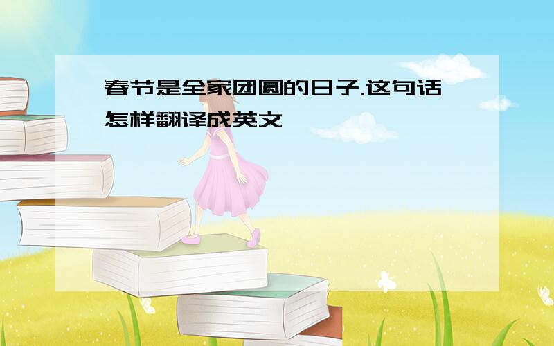 春节是全家团圆的日子.这句话怎样翻译成英文
