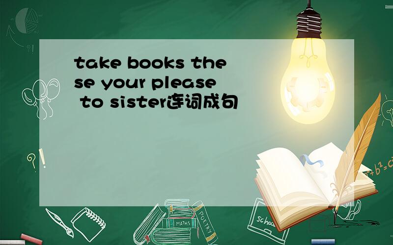 take books these your please to sister连词成句