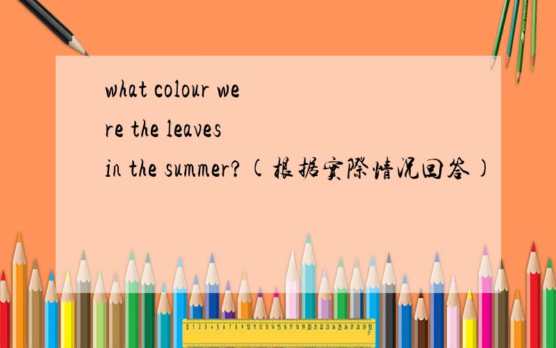 what colour were the leaves in the summer?(根据实际情况回答)