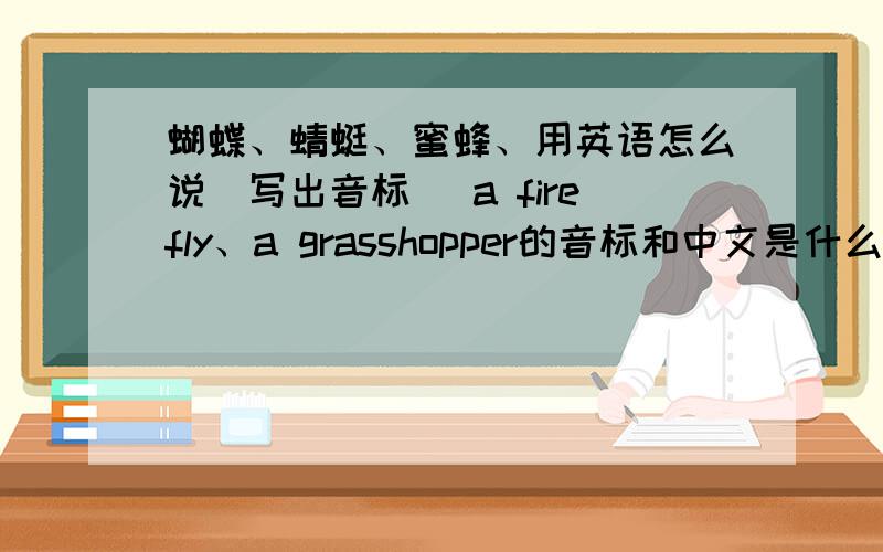 蝴蝶、蜻蜓、蜜蜂、用英语怎么说（写出音标） a firefly、a grasshopper的音标和中文是什么