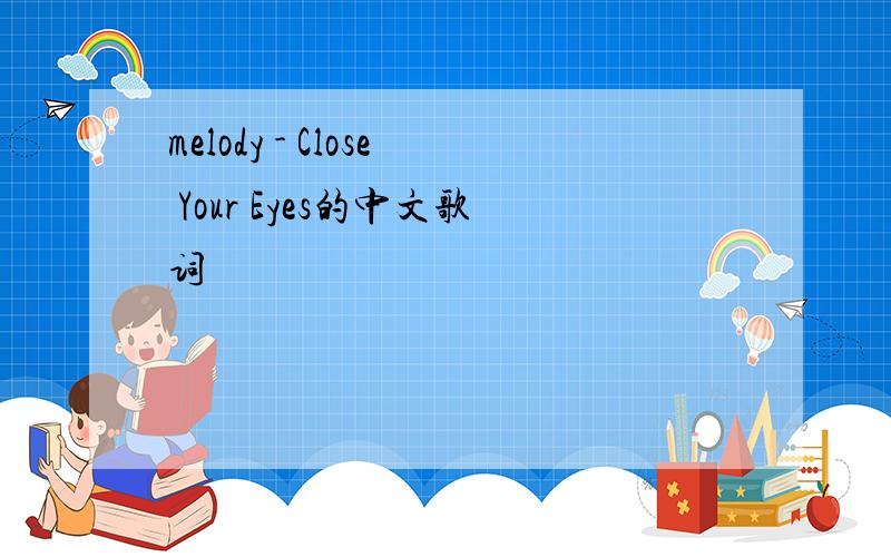 melody - Close Your Eyes的中文歌词