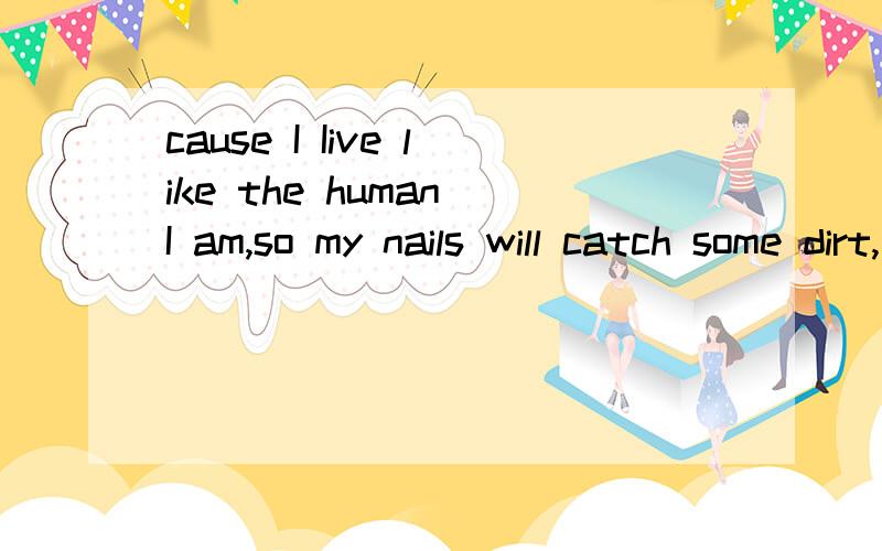 cause I Iive like the human I am,so my nails will catch some dirt,是哪首歌的歌词