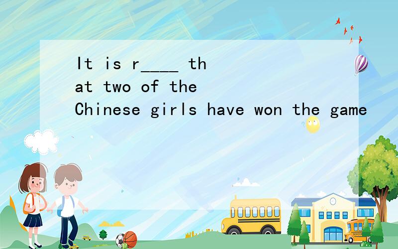 It is r____ that two of the Chinese girls have won the game