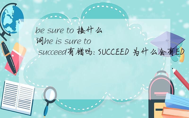 be sure to 接什么词he is sure to succeed有错吗：SUCCEED 为什么会有ED