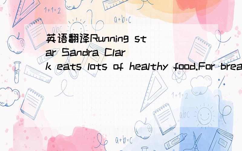 英语翻译Running star Sandra Clark eats lots of healthy food.For breakfast,she liks eggs,bananas and apples.以自己的名义来讲急用 3分钟 是的 你再写一篇 英文和中文 还要英文而且不要太短 不要太短 不要太短 不