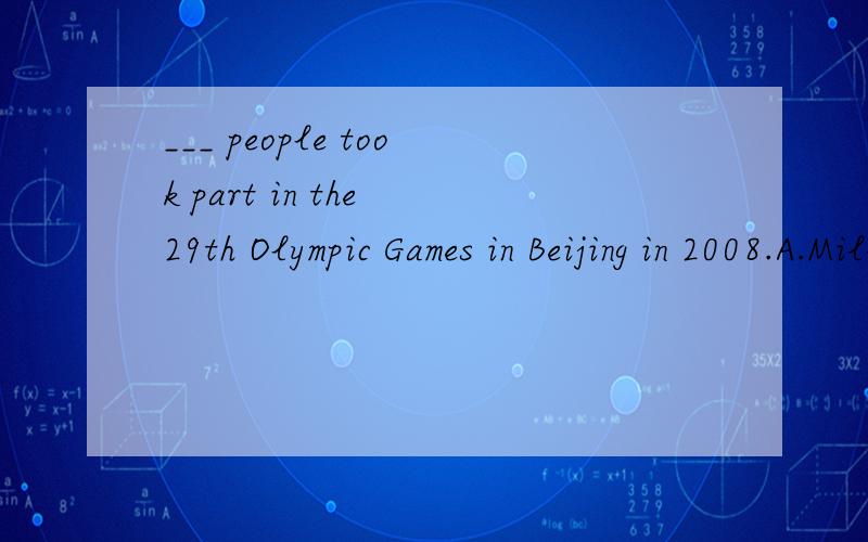 ___ people took part in the 29th Olympic Games in Beijing in 2008.A.Million  B.Millions C.Million of D.Millions of